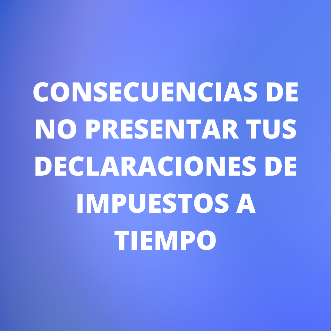 Consecuencias de No Presentar tus Declaraciones de Impuestos a Tiempo