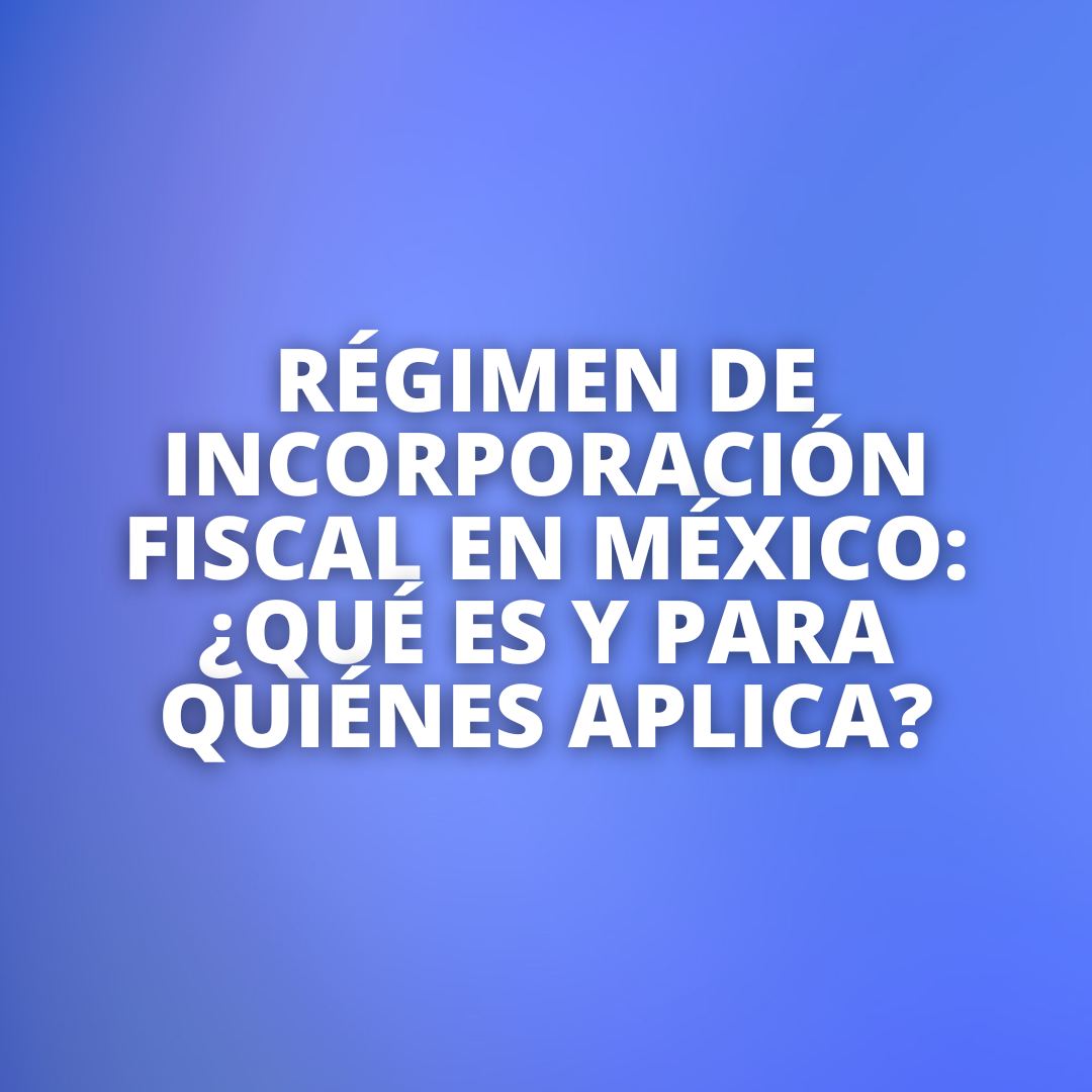 Régimen de Incorporación Fiscal en México: ¿Qué es y para quiénes aplica?