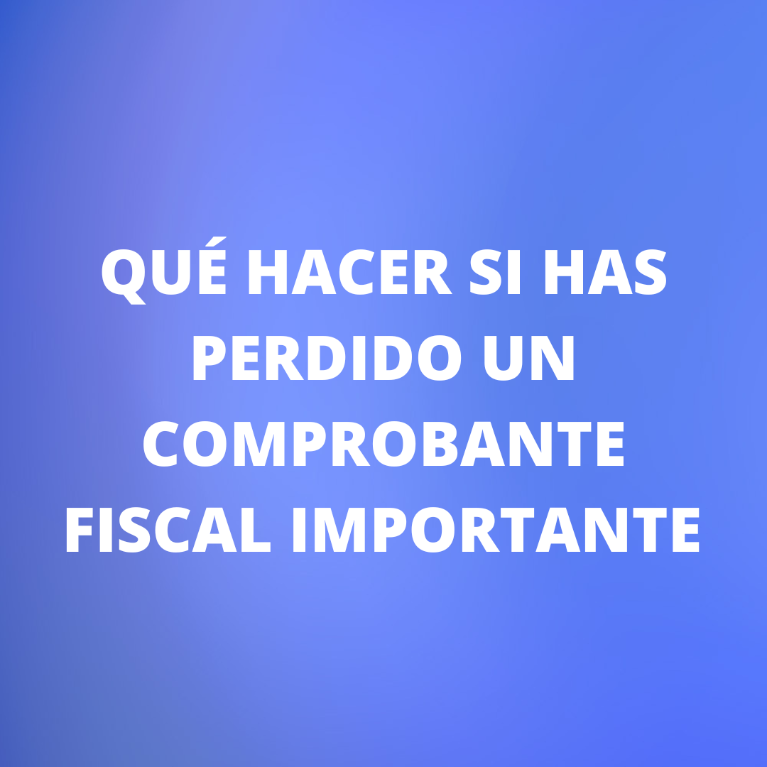 Qué Hacer si Has Perdido un Comprobante Fiscal Importante