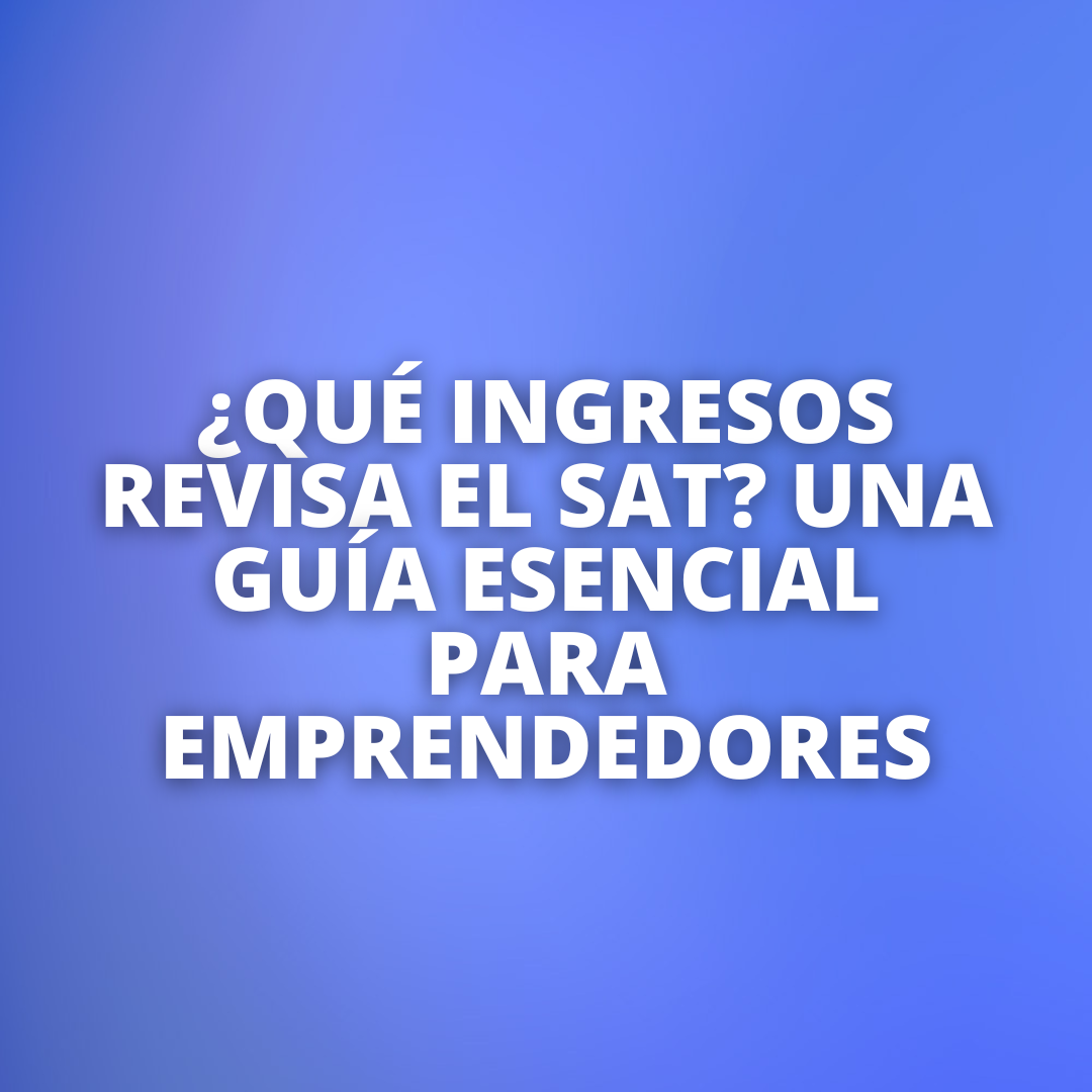 ¿Qué Ingresos Revisa el SAT? Una Guía Esencial para Emprendedores