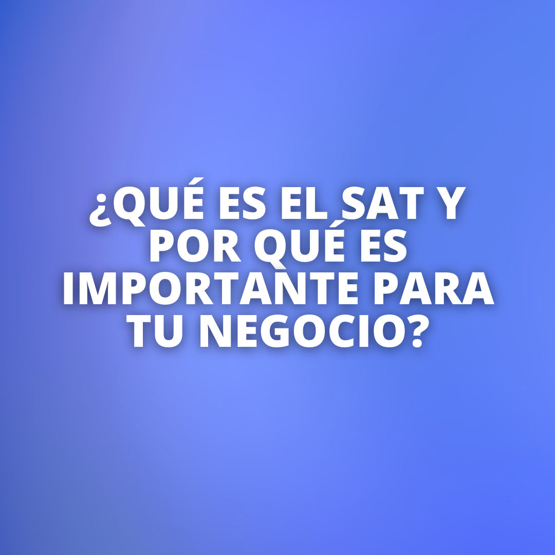 ¿Qué es el SAT y por qué es importante para tu negocio?