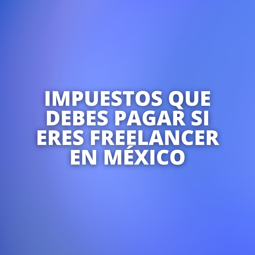 Impuestos que Debes Pagar si Eres Freelancer en México